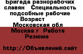 Бригада разнорабочих славян › Специальность ­ подсобные рабочие › Возраст ­ 34 - Московская обл., Москва г. Работа » Резюме   